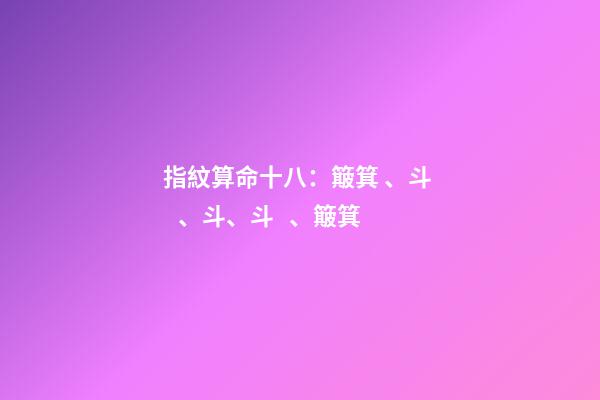 指紋算命十八：簸箕、斗、斗、斗、簸箕